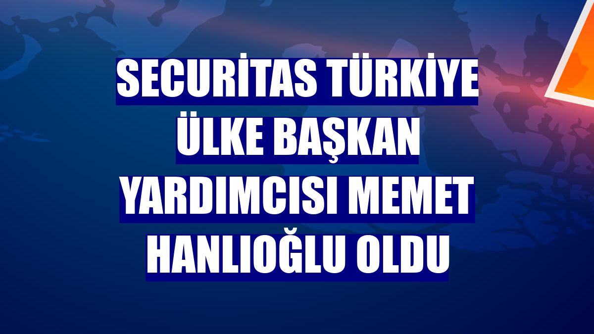 Securitas Türkiye Ülke Başkan Yardımcısı Memet Hanlıoğlu oldu