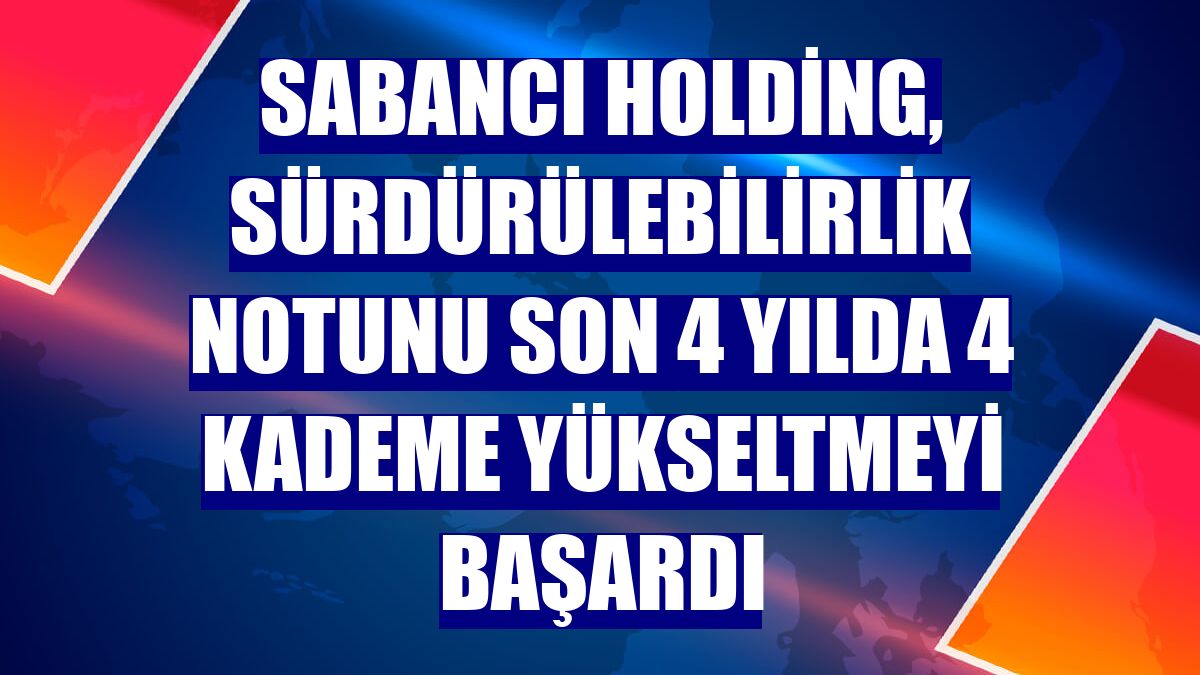 Sabancı Holding, sürdürülebilirlik notunu son 4 yılda 4 kademe yükseltmeyi başardı