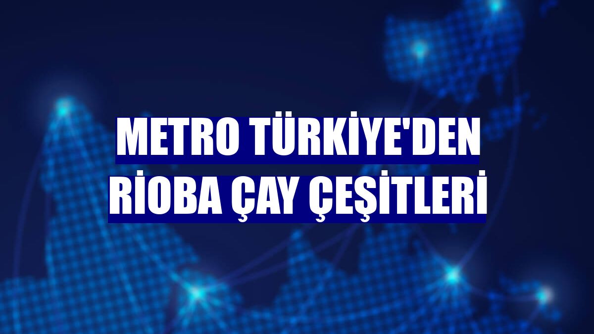 Metro Türkiye'den Rioba çay çeşitleri