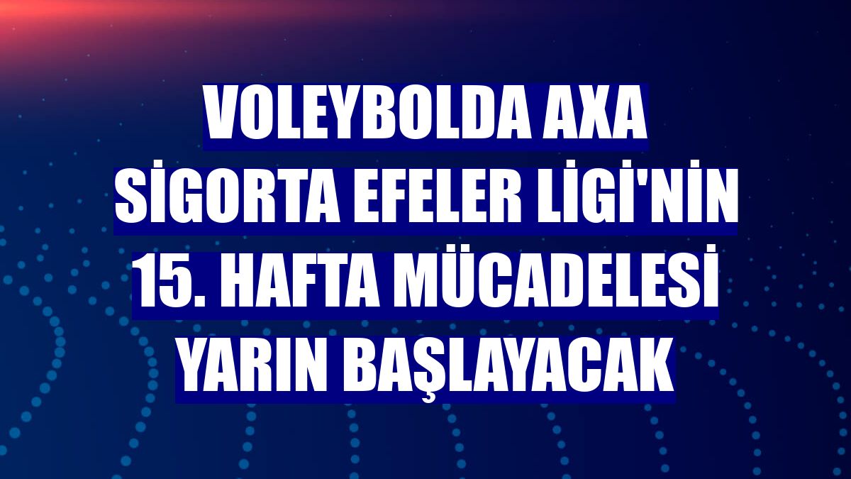 Voleybolda AXA Sigorta Efeler Ligi'nin 15. hafta mücadelesi yarın başlayacak