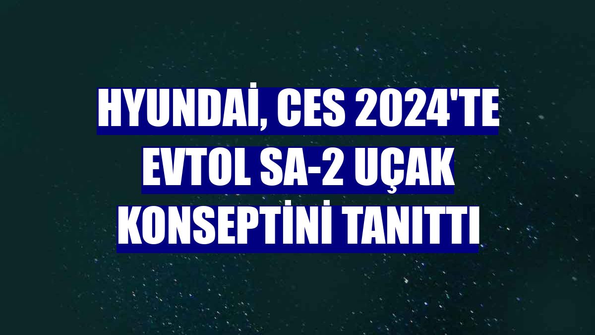 Hyundai, CES 2024'te eVTOL SA-2 uçak konseptini tanıttı