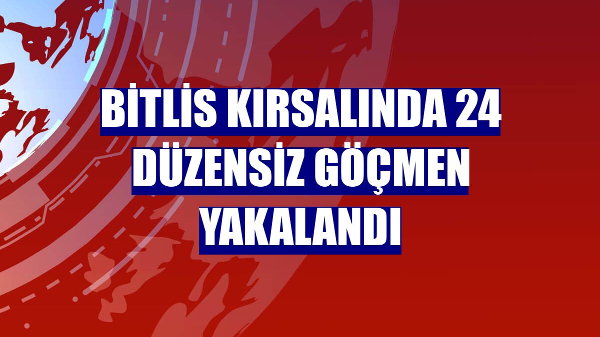 Bitlis kırsalında 24 düzensiz göçmen yakalandı