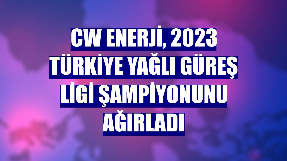 CW Enerji, 2023 Türkiye yağlı güreş ligi şampiyonunu ağırladı