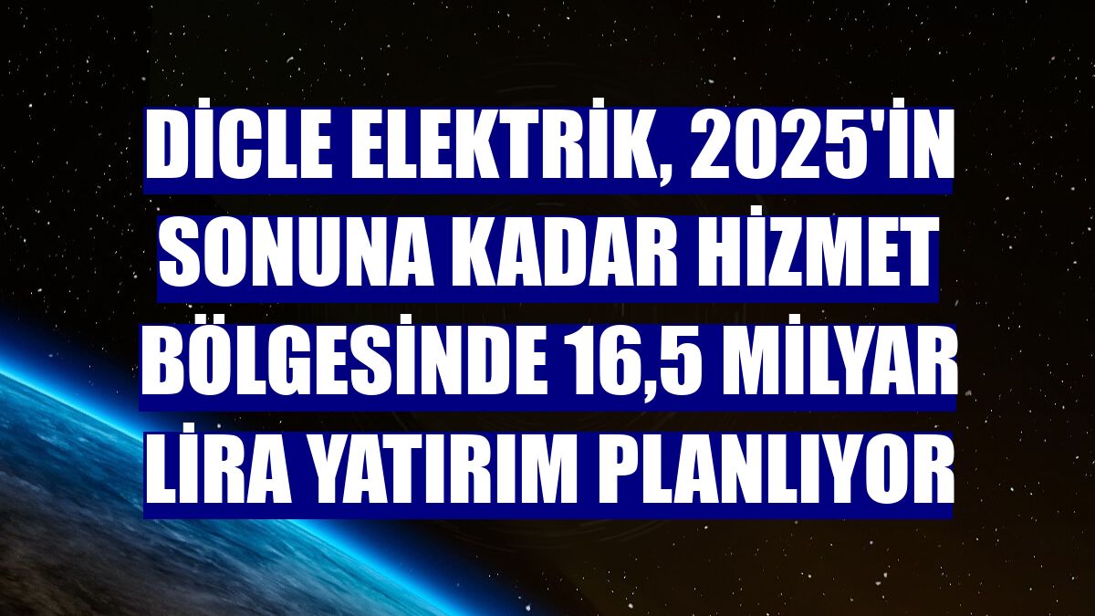 Dicle Elektrik, 2025'in sonuna kadar hizmet bölgesinde 16,5 milyar lira yatırım planlıyor