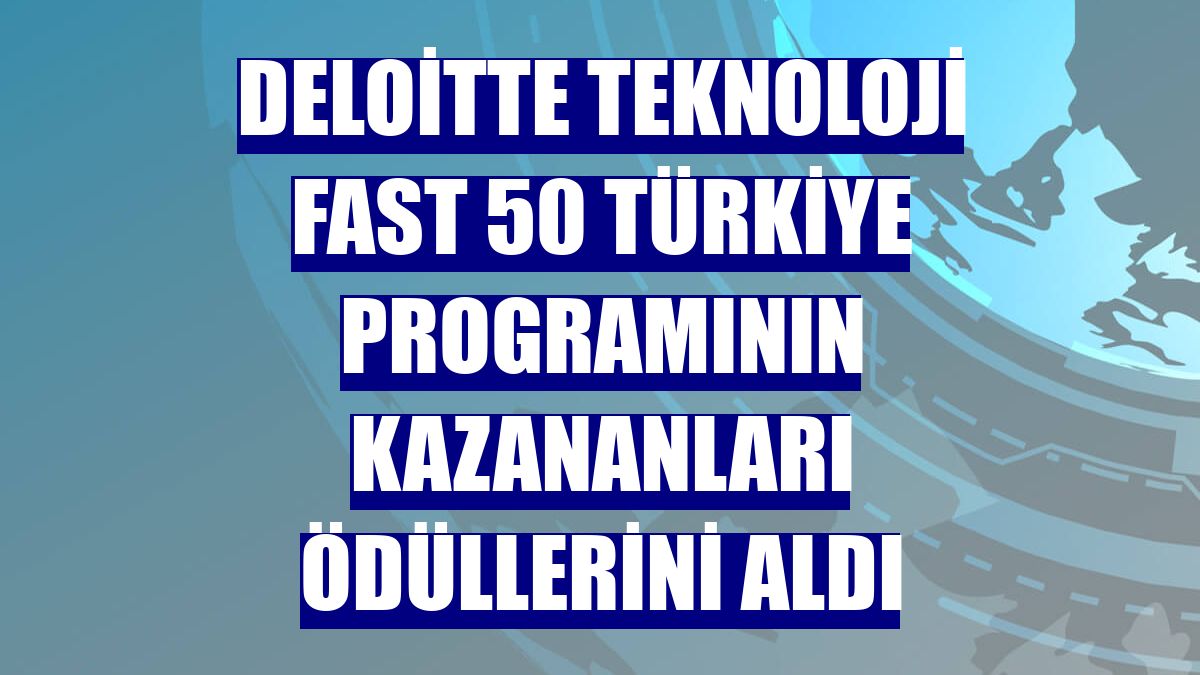 Deloitte Teknoloji Fast 50 Türkiye programının kazananları ödüllerini aldı