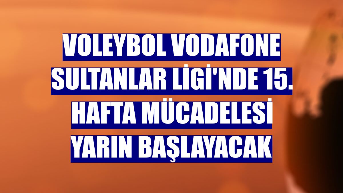 Voleybol Vodafone Sultanlar Ligi'nde 15. hafta mücadelesi yarın başlayacak