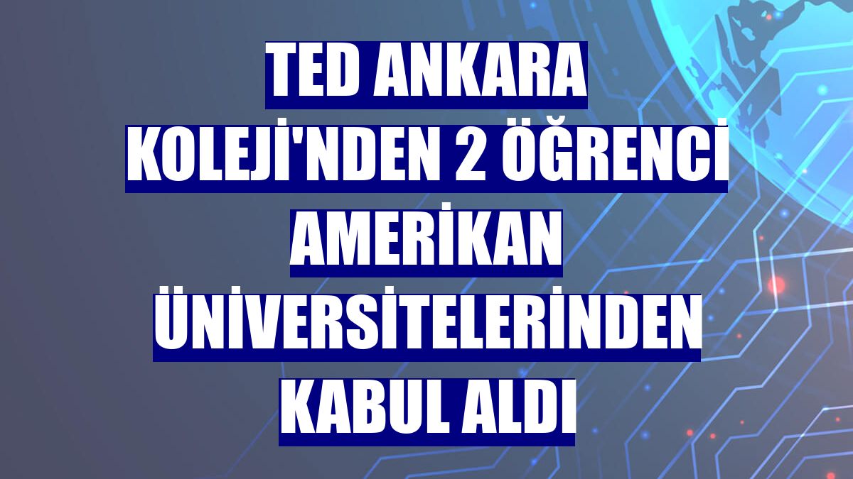 TED Ankara Koleji'nden 2 öğrenci Amerikan üniversitelerinden kabul aldı