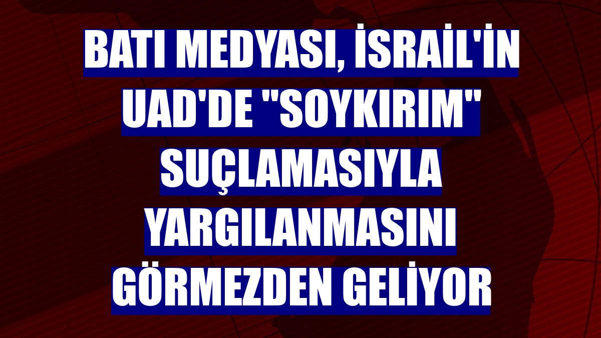 Batı medyası, İsrail'in UAD'de "soykırım" suçlamasıyla yargılanmasını görmezden geliyor