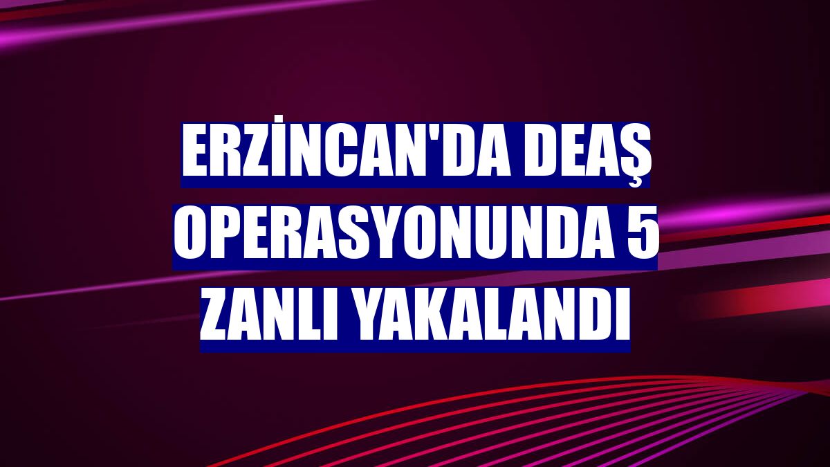 Erzincan'da DEAŞ operasyonunda 5 zanlı yakalandı