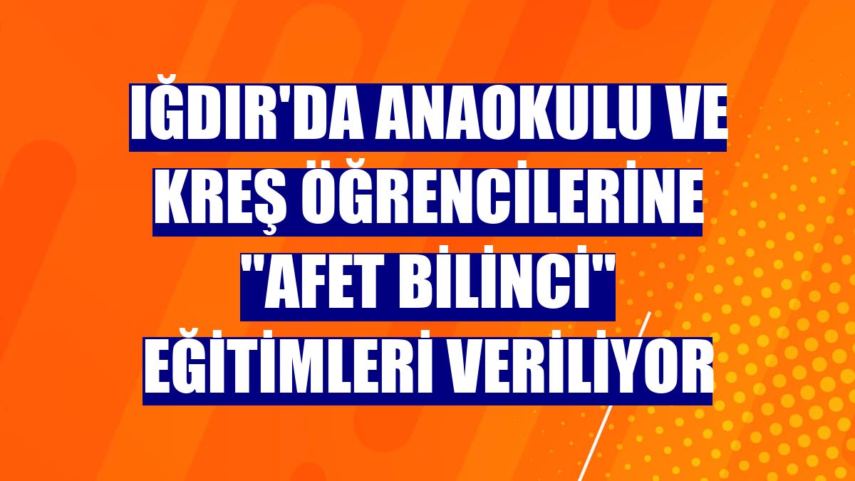 Iğdır'da anaokulu ve kreş öğrencilerine "Afet Bilinci" eğitimleri veriliyor