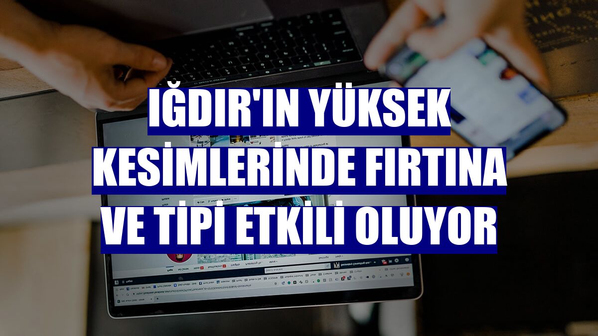Iğdır'ın yüksek kesimlerinde fırtına ve tipi etkili oluyor