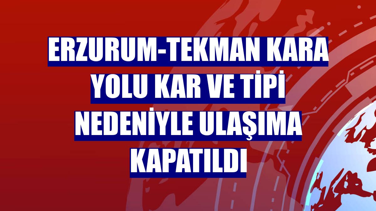 Erzurum-Tekman kara yolu kar ve tipi nedeniyle ulaşıma kapatıldı