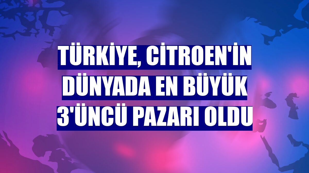 Türkiye, Citroen'in dünyada en büyük 3'üncü pazarı oldu
