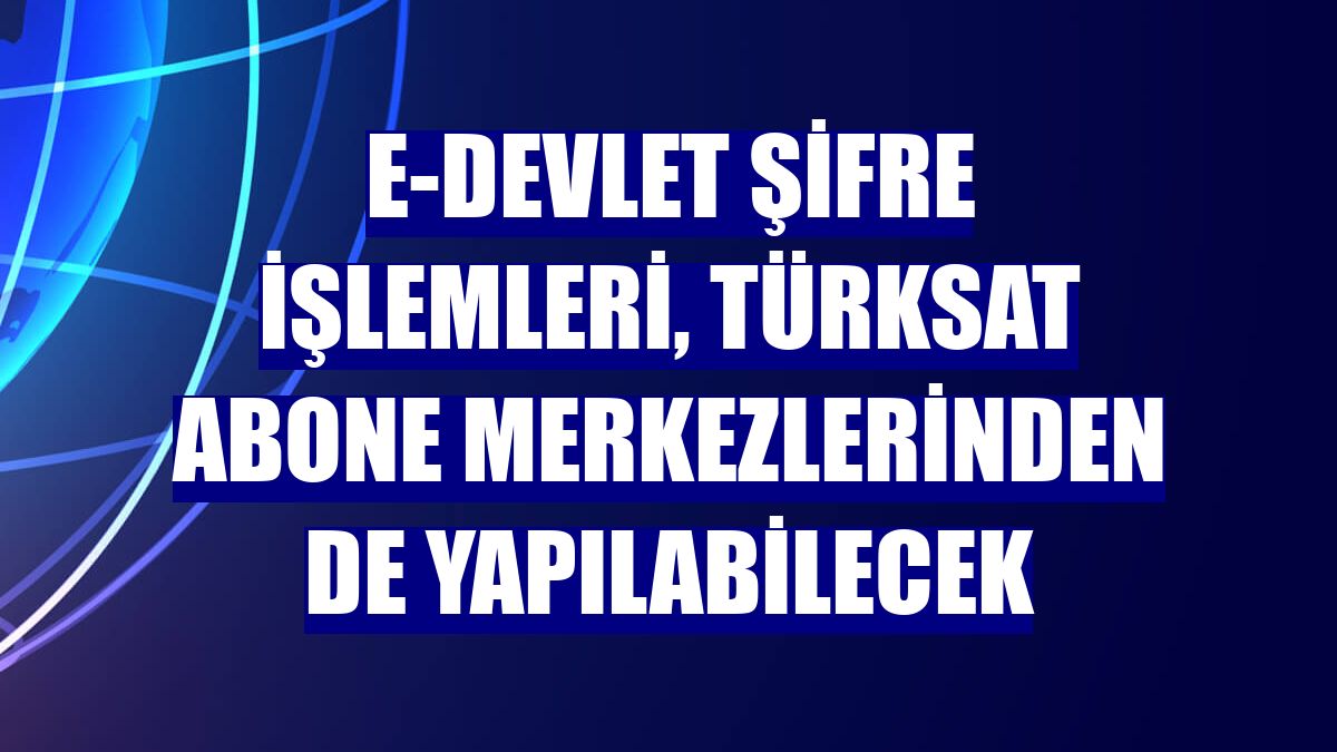 e-Devlet şifre işlemleri, Türksat abone merkezlerinden de yapılabilecek