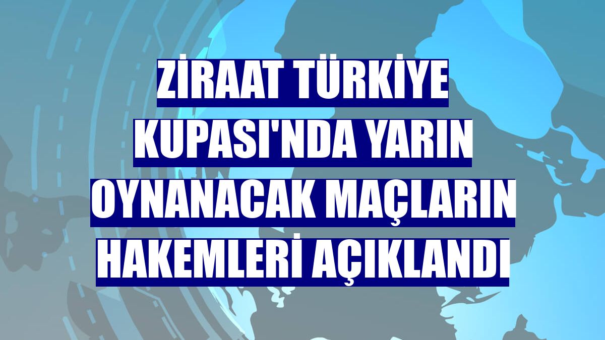 Ziraat Türkiye Kupası'nda yarın oynanacak maçların hakemleri açıklandı