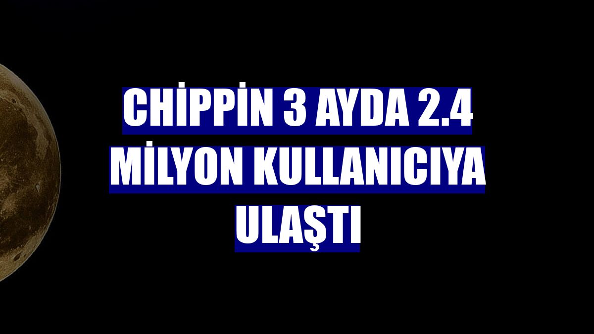 Chippin 3 ayda 2.4 milyon kullanıcıya ulaştı