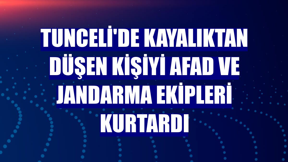 Tunceli'de kayalıktan düşen kişiyi AFAD ve jandarma ekipleri kurtardı