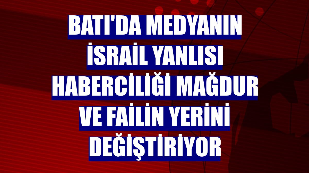 Batı'da medyanın İsrail yanlısı haberciliği mağdur ve failin yerini değiştiriyor