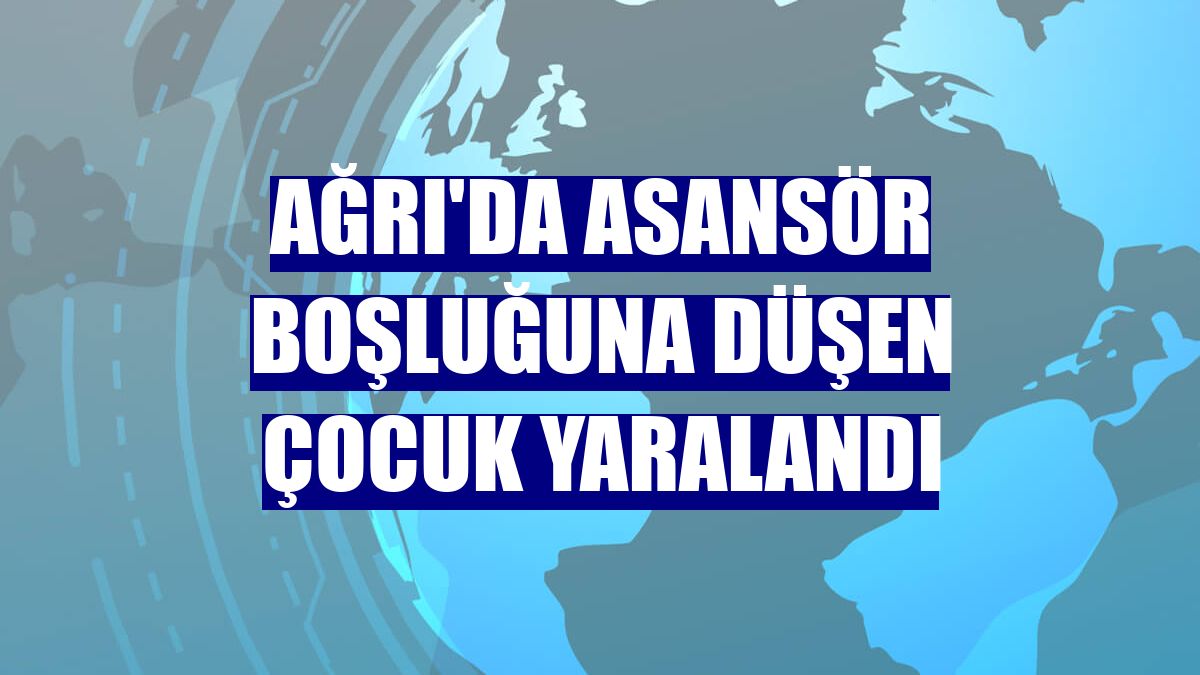 Ağrı'da asansör boşluğuna düşen çocuk yaralandı