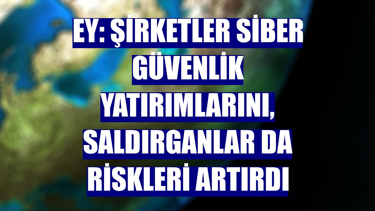 EY: Şirketler siber güvenlik yatırımlarını, saldırganlar da riskleri artırdı