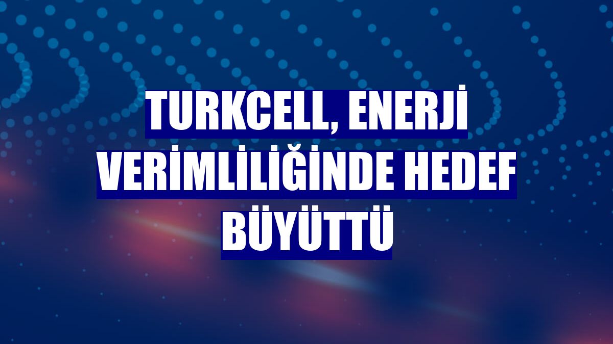 Turkcell, enerji verimliliğinde hedef büyüttü