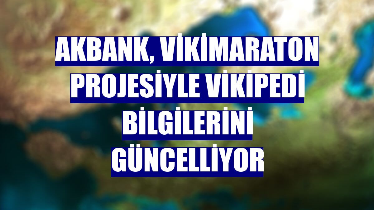 Akbank, VikiMaraton projesiyle Vikipedi bilgilerini güncelliyor