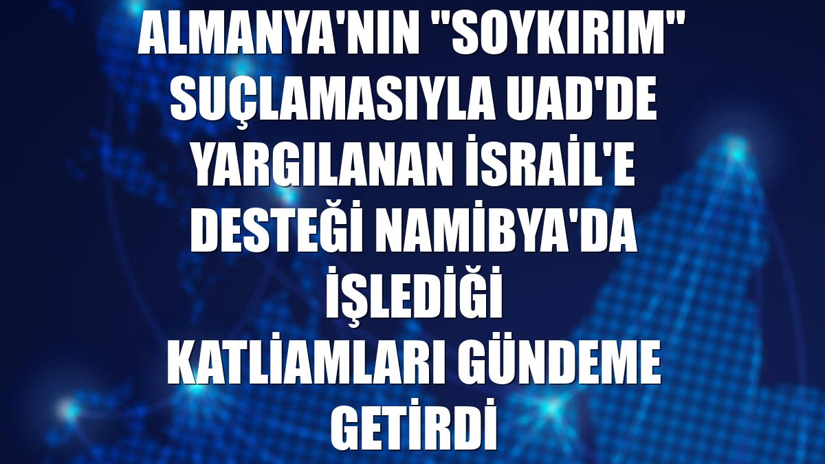 Almanya'nın "soykırım" suçlamasıyla UAD'de yargılanan İsrail'e desteği Namibya'da işlediği katliamları gündeme getirdi