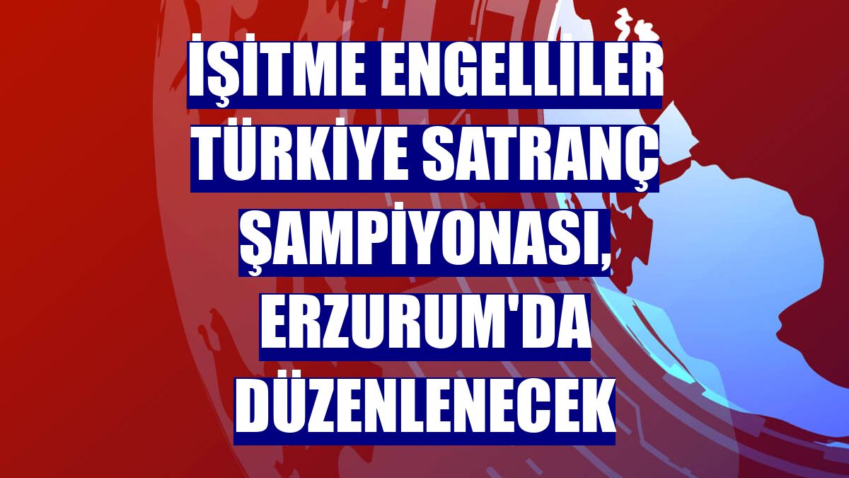 İşitme Engelliler Türkiye Satranç Şampiyonası, Erzurum'da düzenlenecek