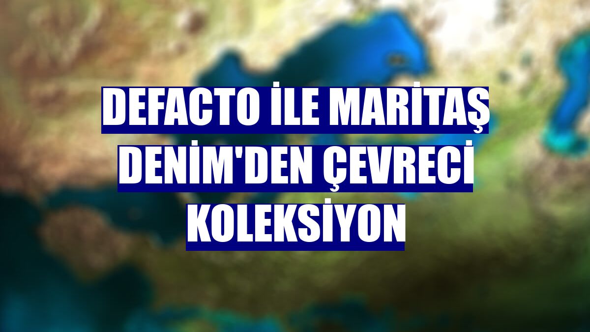 DeFacto ile Maritaş Denim'den çevreci koleksiyon