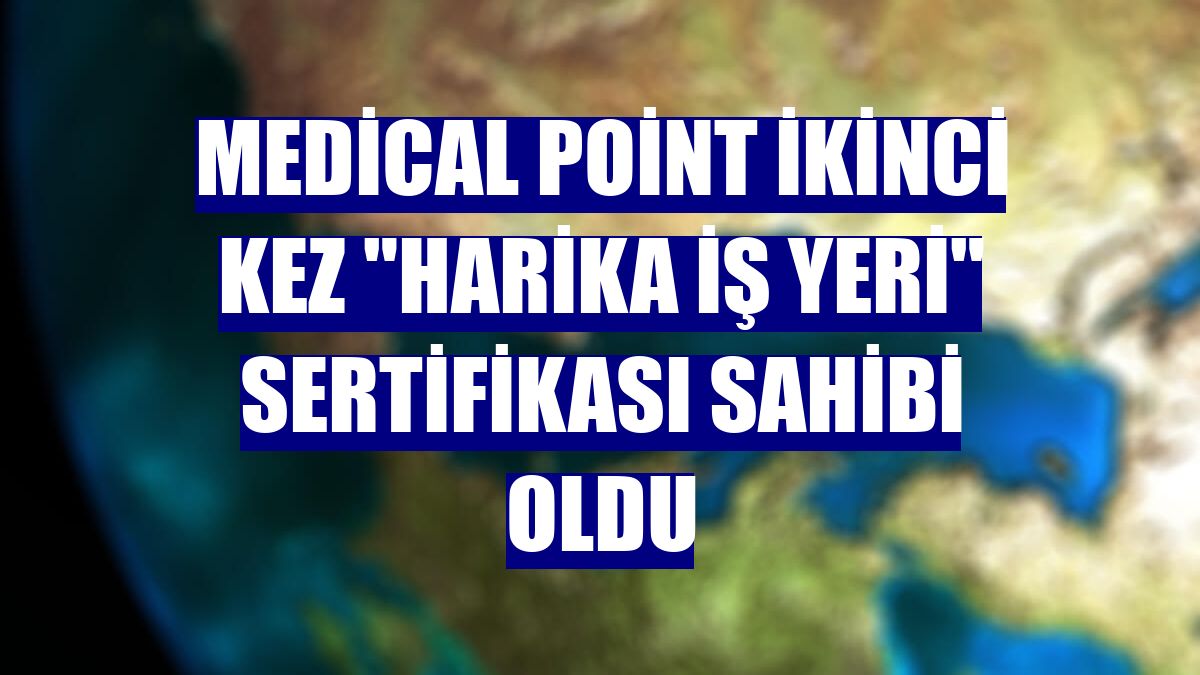 Medical Point ikinci kez "Harika İş Yeri" sertifikası sahibi oldu