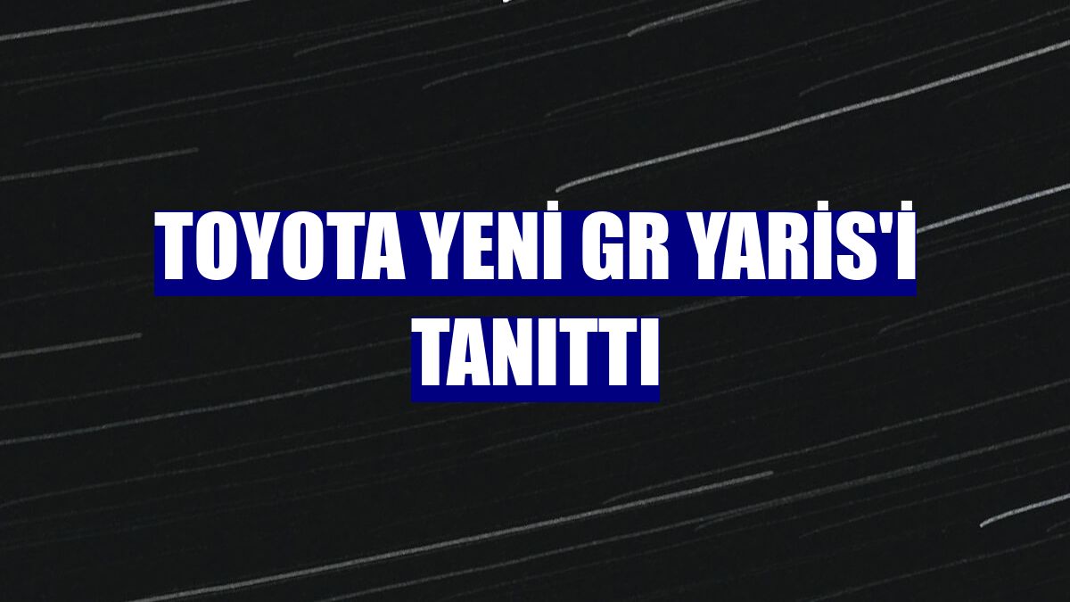 Toyota yeni GR Yaris'i tanıttı