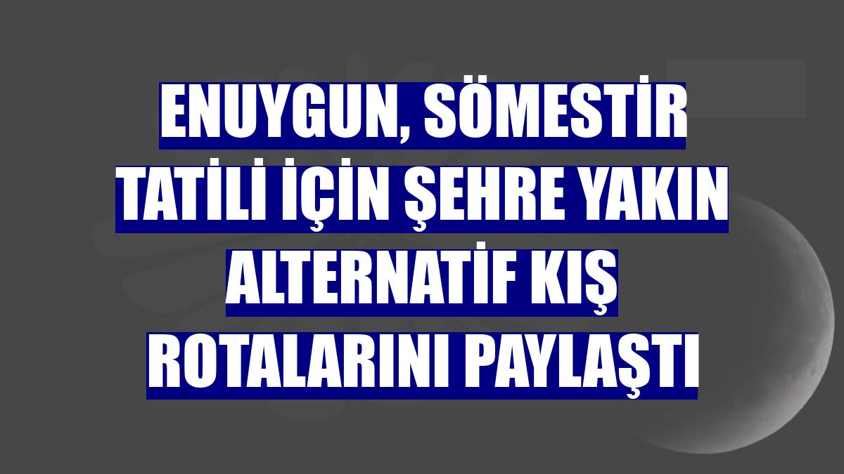 Enuygun, sömestir tatili için şehre yakın alternatif kış rotalarını paylaştı