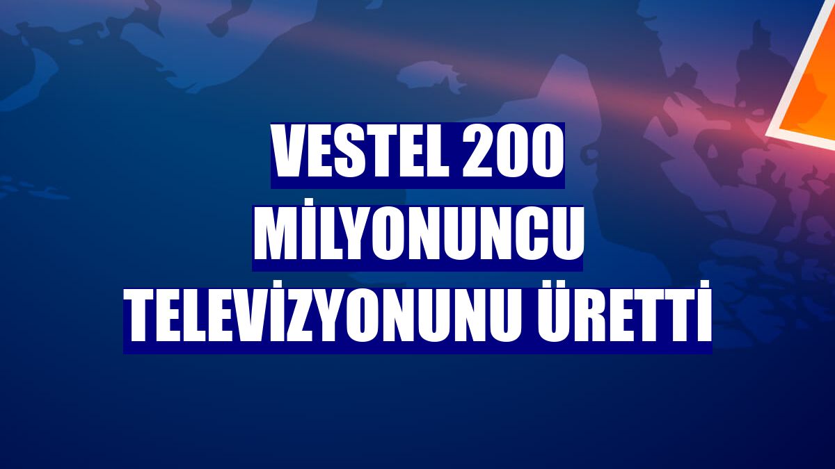 Vestel 200 milyonuncu televizyonunu üretti