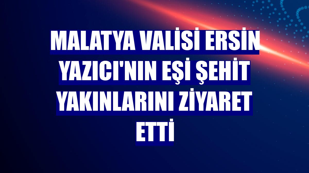 Malatya Valisi Ersin Yazıcı'nın eşi şehit yakınlarını ziyaret etti