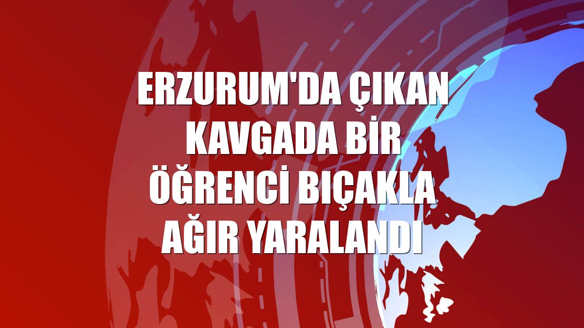 Erzurum'da çıkan kavgada bir öğrenci bıçakla ağır yaralandı