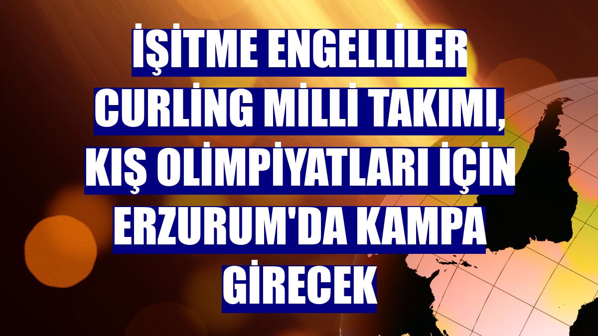 İşitme Engelliler Curling Milli Takımı, Kış Olimpiyatları için Erzurum'da kampa girecek