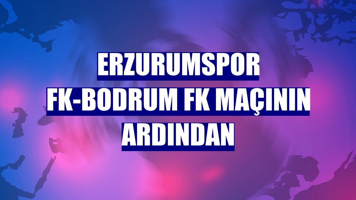 Erzurumspor FK-Bodrum FK maçının ardından
