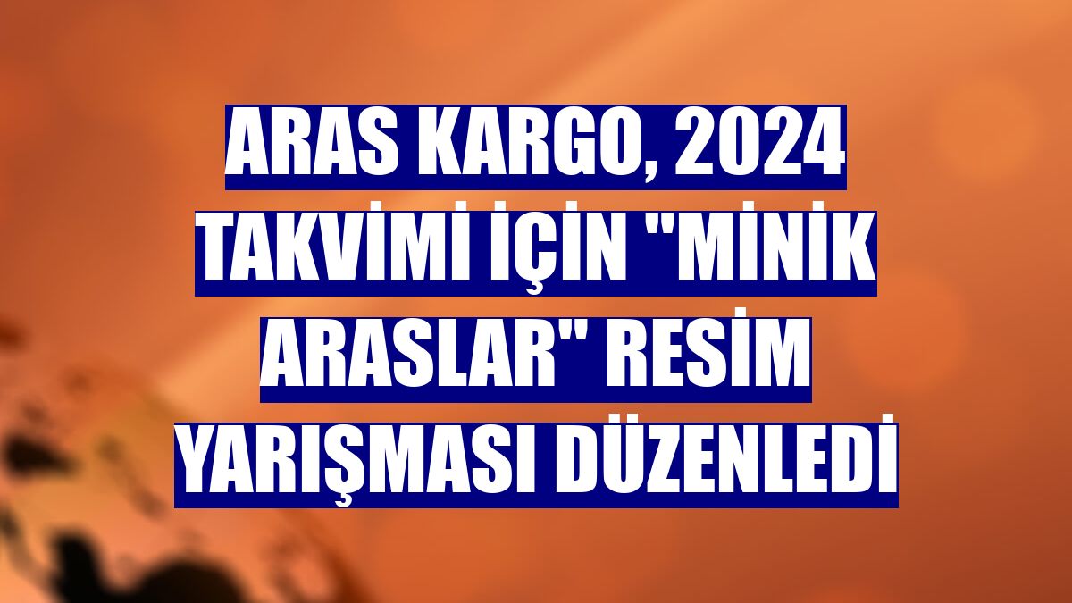 Aras Kargo, 2024 takvimi için 'Minik Araslar' resim yarışması düzenledi