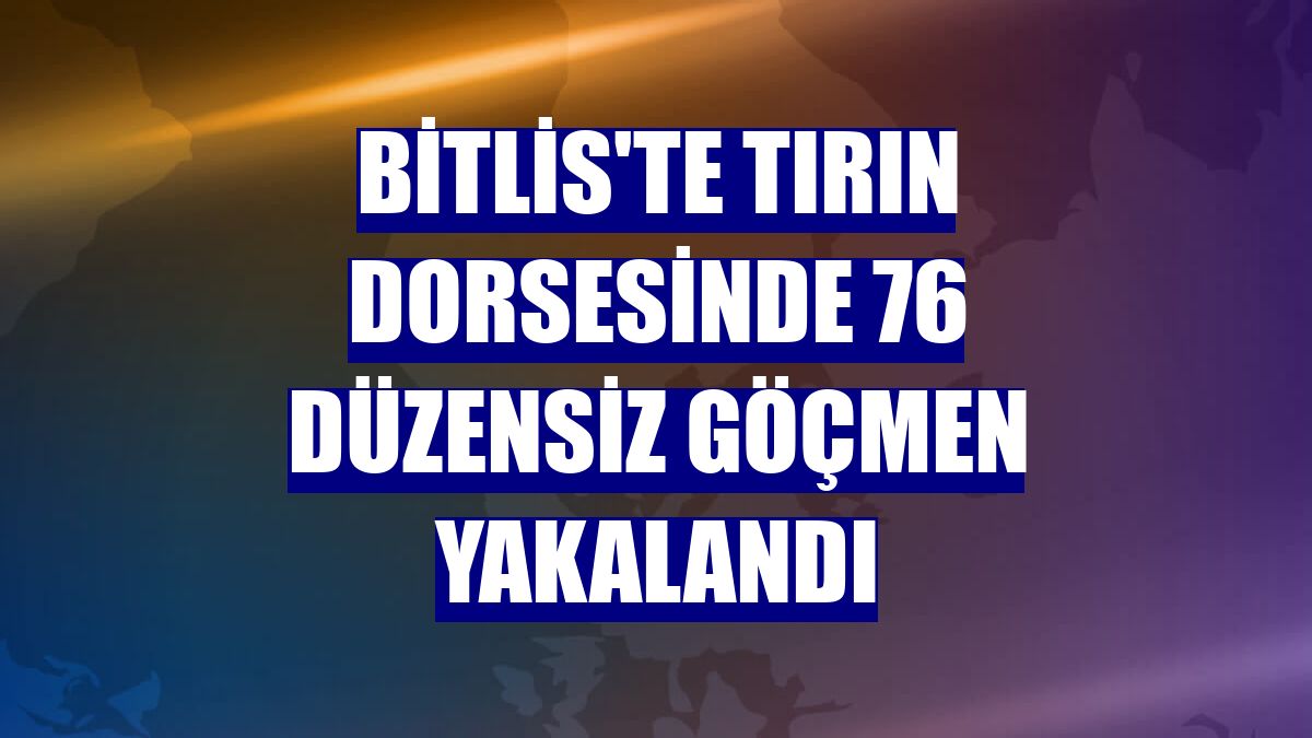 Bitlis'te tırın dorsesinde 76 düzensiz göçmen yakalandı