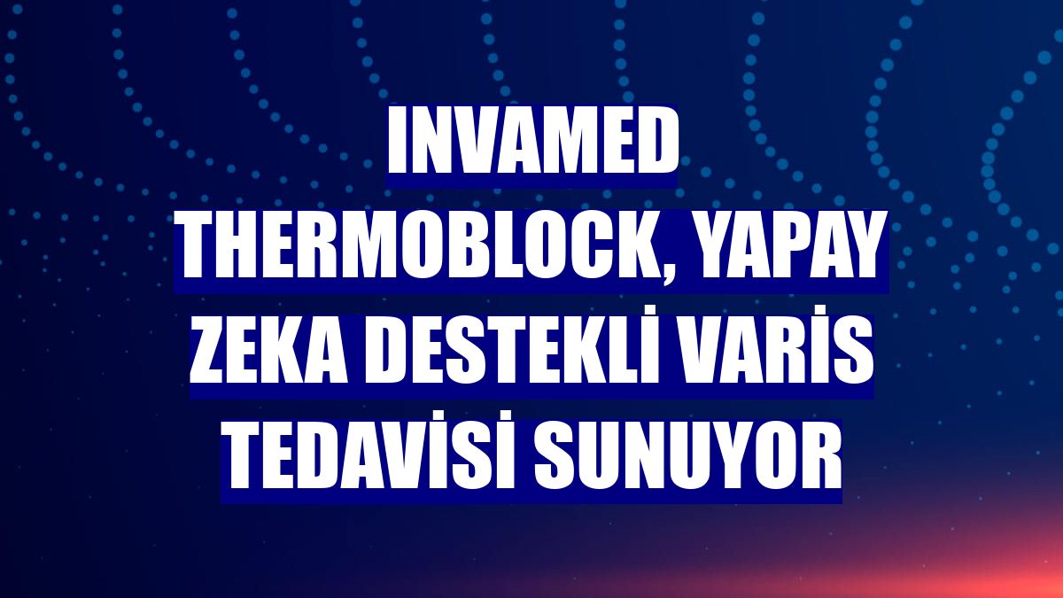 INVAMED ThermoBlock, yapay zeka destekli varis tedavisi sunuyor
