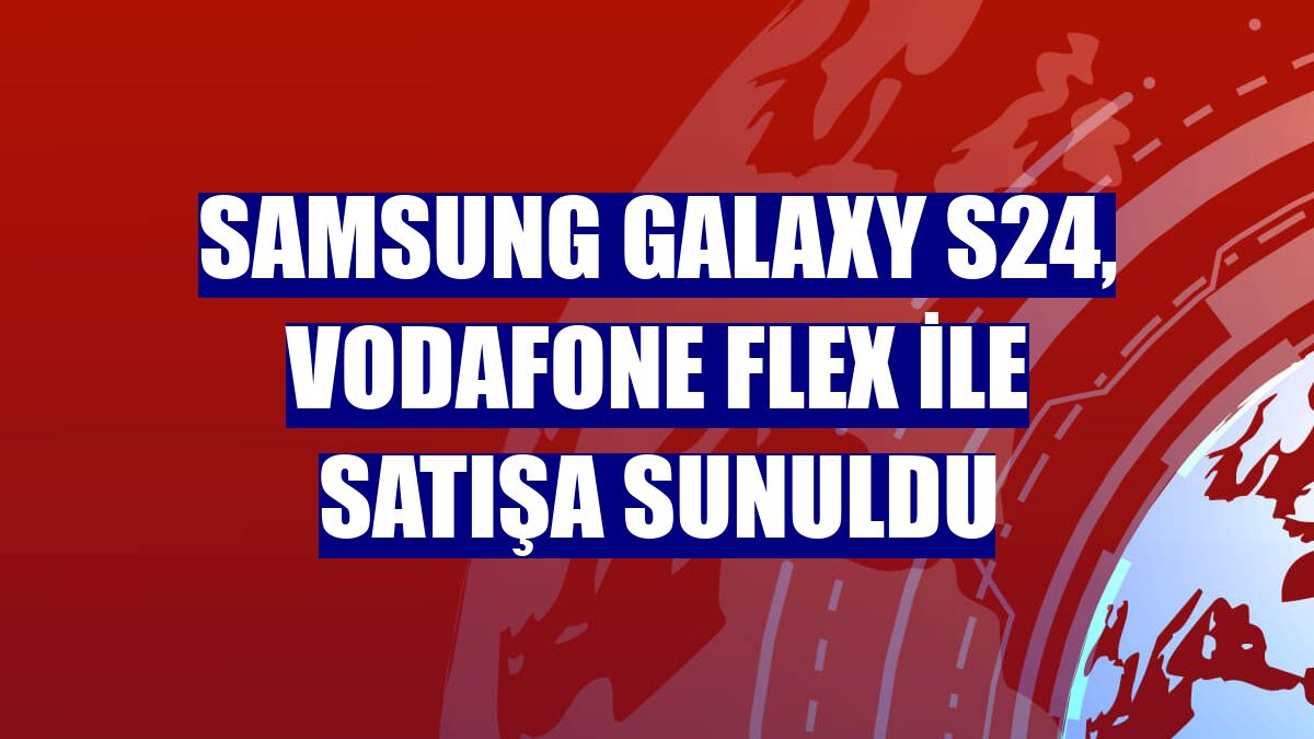 Samsung Galaxy S24, Vodafone Flex ile satışa sunuldu