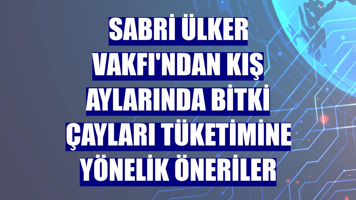 Sabri Ülker Vakfı'ndan kış aylarında bitki çayları tüketimine yönelik öneriler