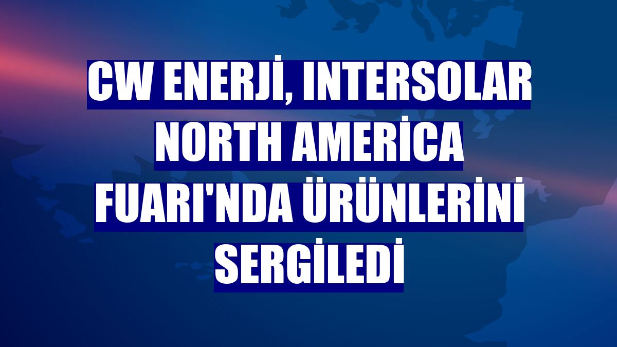 CW Enerji, Intersolar North America Fuarı'nda ürünlerini sergiledi