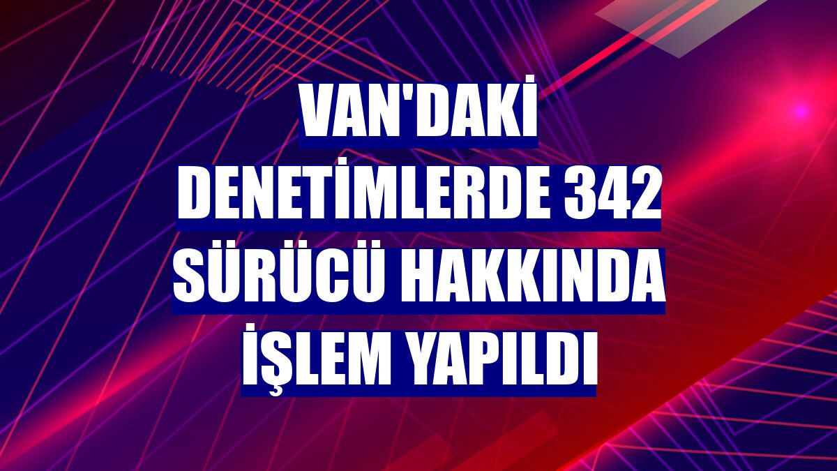 Van'daki denetimlerde 342 sürücü hakkında işlem yapıldı