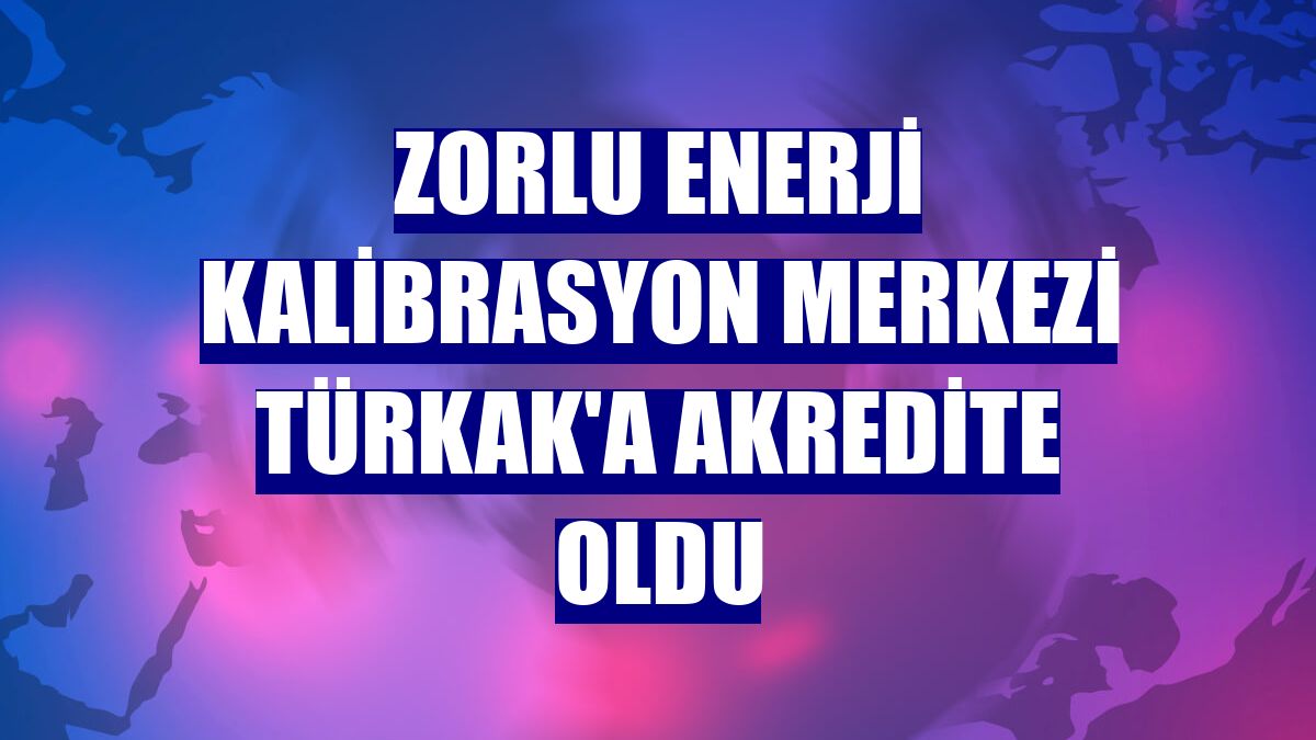 Zorlu Enerji Kalibrasyon Merkezi TÜRKAK'a akredite oldu