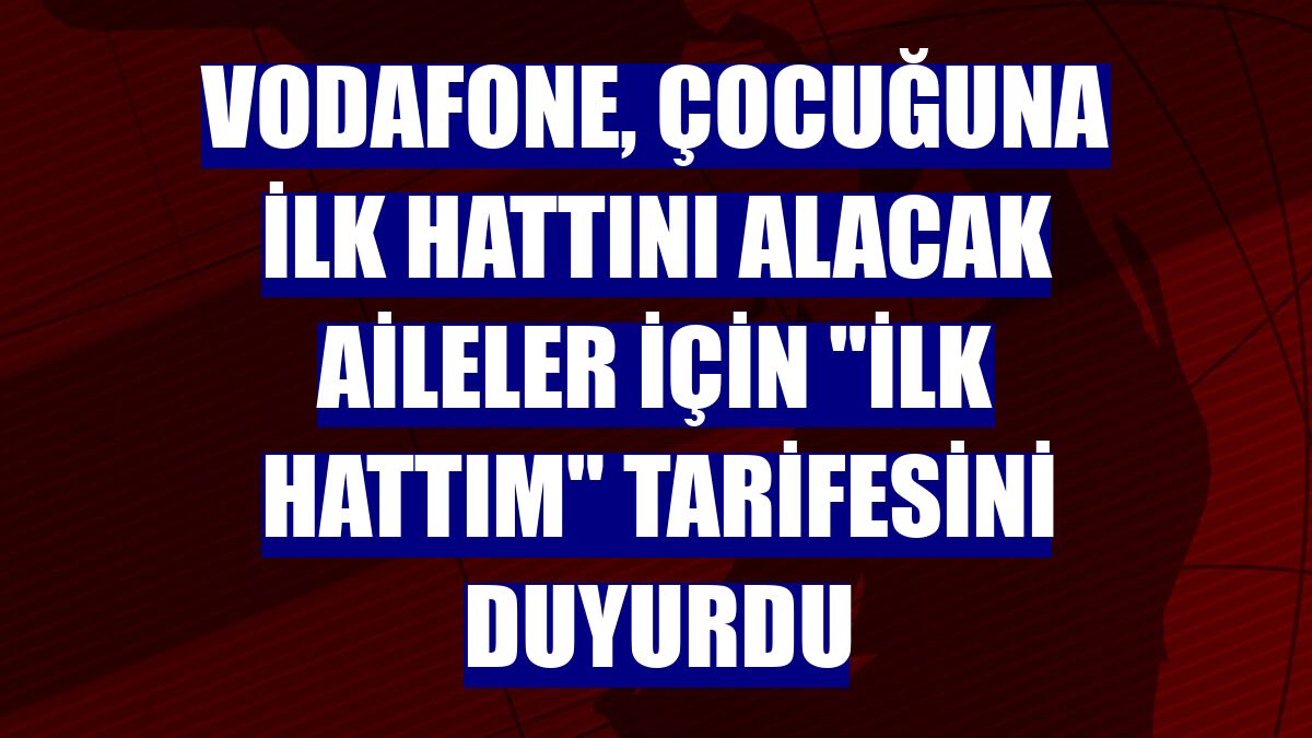 Vodafone, çocuğuna ilk hattını alacak aileler için "İlk Hattım" tarifesini duyurdu