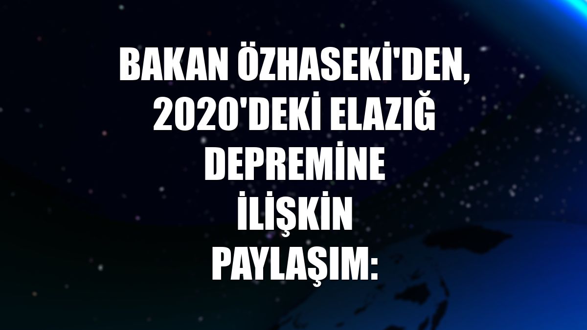 Bakan Özhaseki'den, 2020'deki Elazığ depremine ilişkin paylaşım:
