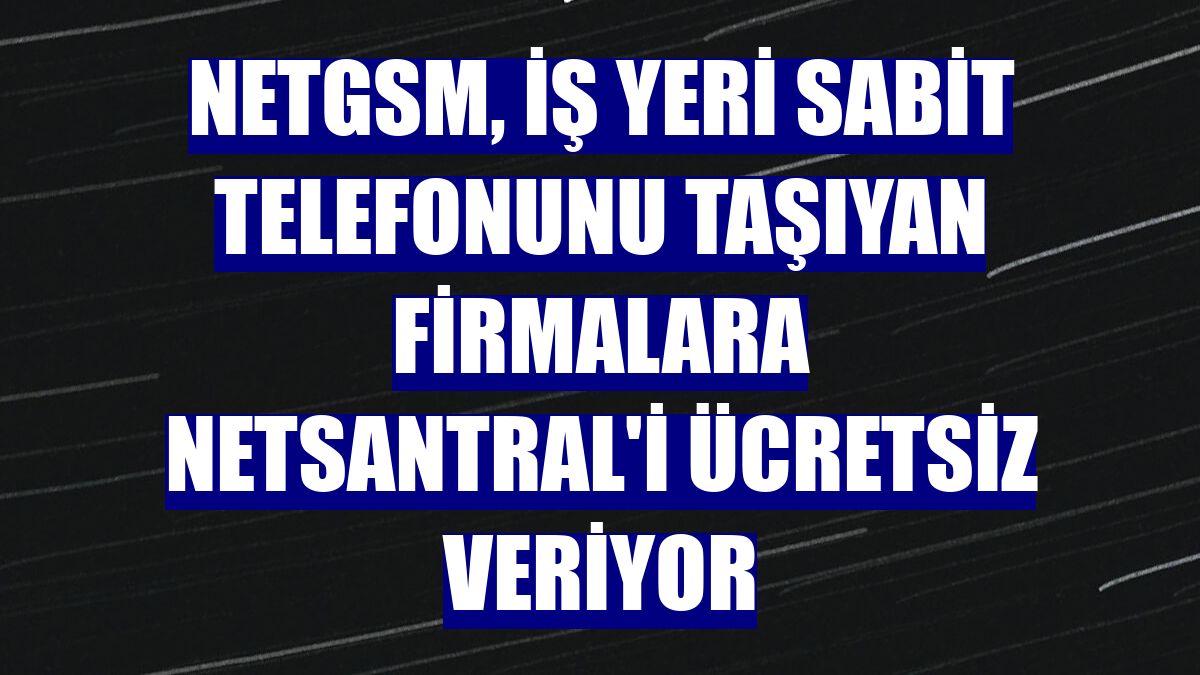 Netgsm, iş yeri sabit telefonunu taşıyan firmalara Netsantral'i ücretsiz veriyor