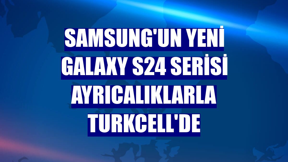 Samsung'un yeni Galaxy S24 Serisi ayrıcalıklarla Turkcell'de