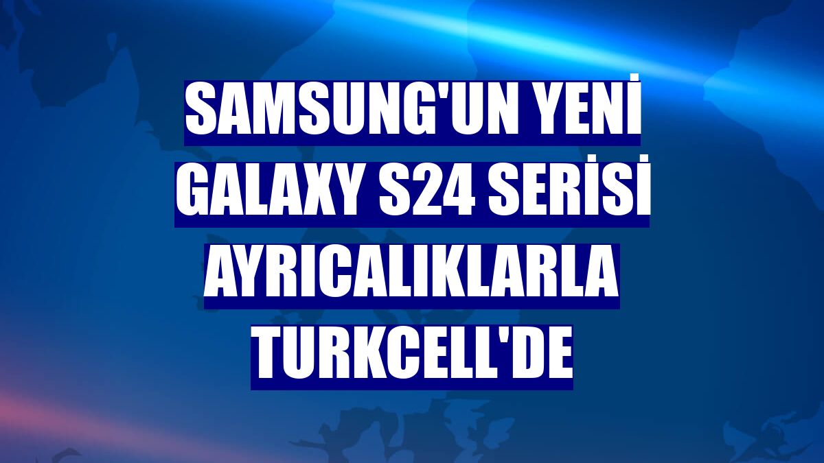 Samsung'un yeni Galaxy S24 Serisi ayrıcalıklarla Turkcell'de